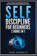Self-Discipline for Beginners: 2 Books in 1: Manage Your Anger, Overcome Procrastination, Improve Your Social Skills, Create Self-Discipline and Achieve Success in Your Life