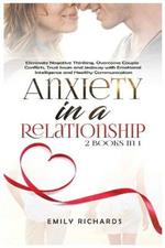 Anxiety in a Relationship: 2 Books in 1: Eliminate Negative Thinking, Overcome Couple Conflicts, Trust Issues and Jealousy with Emotional Intelligence and Healthy Communication