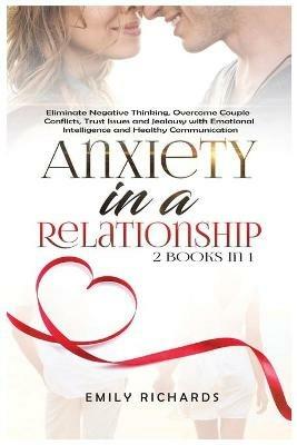 Anxiety in a Relationship: 2 Books in 1: Eliminate Negative Thinking, Overcome Couple Conflicts, Trust Issues and Jealousy with Emotional Intelligence and Healthy Communication - Emily Richards - cover