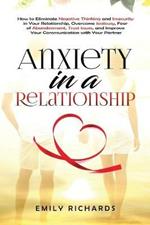 Anxiety in a Relationship: How to Eliminate Negative Thinking and Insecurity in Your Relationship, Overcome Jealousy, Fear of Abandonment, Trust Issues, & Improve Your Communication with Your Partner