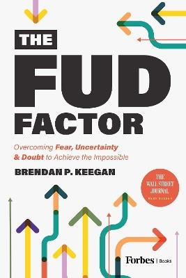 The FUD Factor: Overcoming Fear, Uncertainty & Doubt to Achieve the Impossible - Brendan P. Keegan - cover
