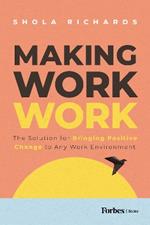 Making Work Work: The Solution for Bringing Positive Change to Any Work Environment