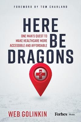 Here Be Dragons: One Man's Quest to Make Healthcare More Accessible and Affordable - Web Golinkin - cover