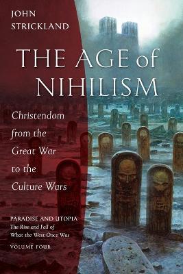 The Age of Nihilism: Christendom from the Great War to the Culture Wars - John Strickland - cover