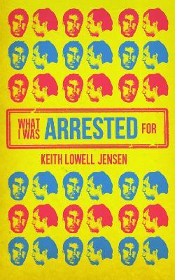 What I Was Arrested For - Keith Lowell Jensen - cover