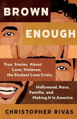 Brown Enough: True Stories About Love, Violence, the Student Loan Crisis, Hollywood, Race, Familia, and Making it in America - Christopher Rivas - cover