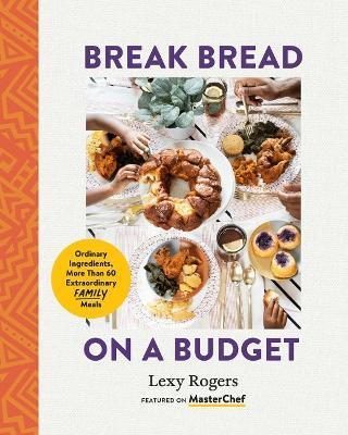 Break Bread on a Budget: Ordinary Ingredients, More Than 60 Extraordinary Family Meals - Lexy Rogers - cover