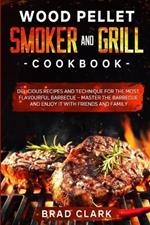 Wood Pellet Smoker and Grill Cookbook: Delicious Recipes and Technique for the Most Flavourful Barbecue - Master the Barbecue and Enjoy it With Friends and Family