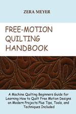 Free Motion Quilting Handbook: A Machine Quilting Beginners Guide for Learning How to Quilt Free Motion Designs on Modern Projects Plus Tips, Tools, and Techniques Included