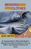 Mending Clothes: An Upcycling Stitching Clothing Handbook for Repairing Your Clothes Using Darning, Patching, Sashiko, and Embroidery Techniques and Designs - Zera Meyer - cover