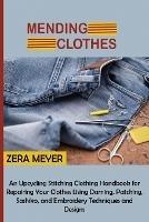 Mending Clothes: An Upcycling Stitching Clothing Handbook for Repairing Your Clothes Using Darning, Patching, Sashiko, and Embroidery Techniques and Designs