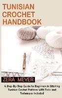 Tunisian Crochet Handbook: A Step-By-Step Guide for Beginners in Stitching Tunisian Crochet Patterns With Tools and Techniques Included - Zera Meyer - cover