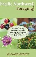 Pacific Northwest Foraging Field Guide: A Beginner's Foraging Guidebook for Finding, Identifying, Harvesting, and Preparing Wild Edible Plants of North America - Kennard Wheatly - cover