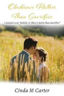 Obedience Rather Than Sacrifice: I Samuel 15:22 Behold, to Obey is Better than Sacrifice - Cinda Carter - cover
