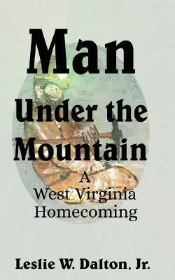 Man Under the Mountain: A West Virginia Homecoming - Leslie W Dalton - cover