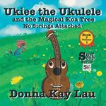 Ukiee the Ukulele: And the Magical Koa Tree No Strings Attached Book 7 Volume 1