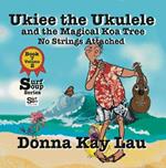 Ukiee the Ukulele: And the Magical Koa Tree No Strings Attached Book 7 Volume 2