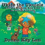 Ukiee the Ukulele: And the Magical Koa Tree No Strings Attached Book 7 Volume 4