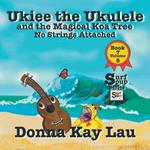 Ukiee the Ukulele: And the Magical Koa Tree No Strings Attached Book 7 Volume 5