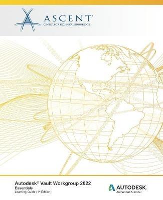 Autodesk Vault Workgroup 2022: Essentials: Autodesk Authorized Publisher - Ascent - Center for Technical Knowledge - cover