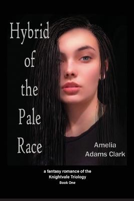 Hybrid of the Pale Race: a fantasy romance of the Knightvale Triology - Book 1 - Amelia Adams Clark - cover