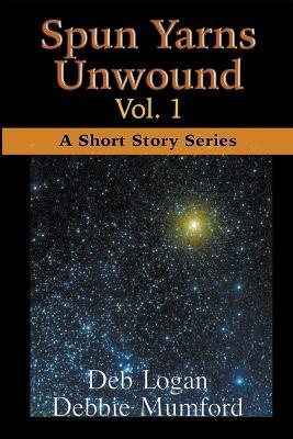Spun Yarns Unwound Volume 1: A Short Story Series - Debbie Mumford,Deb Logan - cover