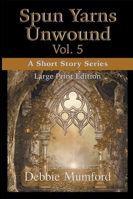 Spun Yarns Unwound Volume 5: A Short Story Series (Large Print Edition) - Debbie Mumford - cover