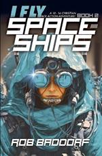 I Fly Spaceships, Book 2: A 10 - 16 Christian Space Action-Adventure!