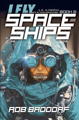 I Fly Spaceships, Book 2: A 10 - 16 Christian Space Action-Adventure! - Rob Baddorf - cover