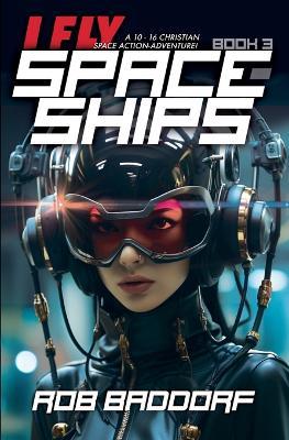 I Fly Spaceships, Book 3: A 10 - 16 Christian Space Action-Adventure! - Rob Baddorf - cover