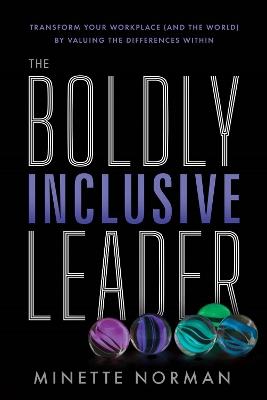 The Boldly Inclusive Leader: Transform Your Workplace (and the World) by Valuing the Differences Within - Minette Norman - cover