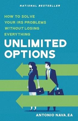 Unlimited Options: How to Solve Your IRS Problems Without Losing Everything - Antonio Nava - cover