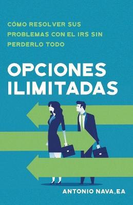Opciones ilimitadas: Como resolver sus problemas con el IRS sin perderlo todo - Antonio Nava - cover