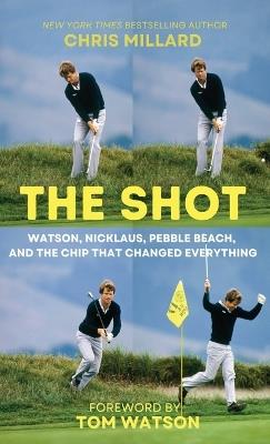 The Shot: Watson, Nicklaus, Pebble Beach, and the Chip that Changed Everything - Chris Millard - cover