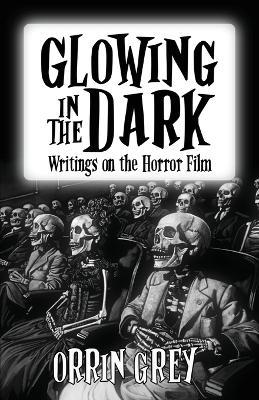 Glowing in the Dark: Writings on the Horror Film - Orrin Grey - cover