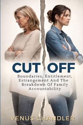 Cut Off: Boundaries, Entitlement, And The Breakdown Of Family Accountability - Venus Chandler - cover