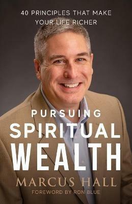 Pursuing Spiritual Wealth: 40 Principles That Make Your Life Richer - Marcus Hall - cover