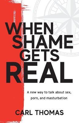 When Shame Gets Real: A new way to talk about sex, porn, and masturbation - Carl Thomas - cover