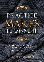 Practice Makes Permanent: What Warriors Teach Us About Character, Leadership, and Trust - Anthony Randall - cover