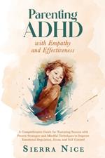 Parenting ADHD with Empathy and Effectiveness: A Comprehensive Guide for Nurturing Success with Proven Strategies and Mindful Techniques to Improve Emotional Regulation, Focus, and Self Control