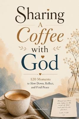 Sharing A Coffee with God: 120 Moments to Slow Down, Reflect, and Find Peace - Matthew Nobis - cover