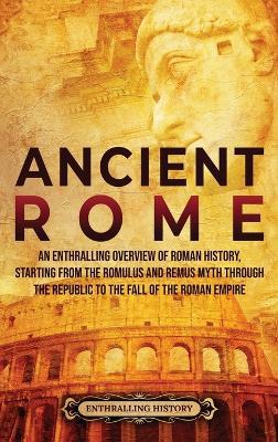 Ancient Rome: An Enthralling Overview of Roman History, Starting From the Romulus and Remus Myth through the Republic to the Fall of the Roman Empire - Enthralling History - cover