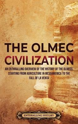 The Olmec Civilization: An Enthralling Overview of the History of the Olmecs, Starting from Agriculture in Mesoamerica to the Fall of La Venta - Enthralling History - cover