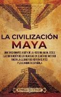 La civilización maya: Una apasionante visión de la historia maya, desde la dominación de los olmecas en el México antiguo hasta la llegada de Hernán Cortés y la conquista española - Enthralling History - cover