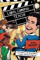 Lights, Cameras, TEACH!: A Screenplay for Engagement, Culture, and Relationships - Kevin Butler - cover