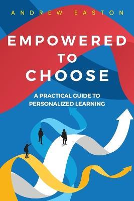 Empowered to Choose: Teaching Students to Personalize Learning - Andrew Easton - cover