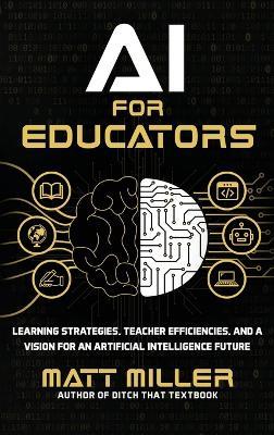 AI for Educators: Learning Strategies, Teacher Efficiencies, and a Vision for an Artificial Intelligence Future - Matt Miller - cover