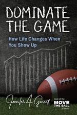 Dominate The Game: How Life Changes When You Show Up