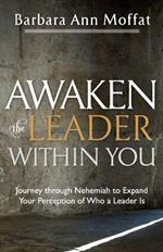Awaken the Leader Within You: Journey through Nehemiah to Expand Your Perception of Who a Leader Is