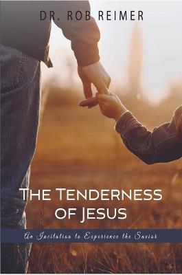 The Tenderness of Jesus: An Invitation to Experience the Savior - Rob Reimer - cover